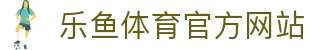 乐鱼体育 - LEYU SPORTS中国官方网站